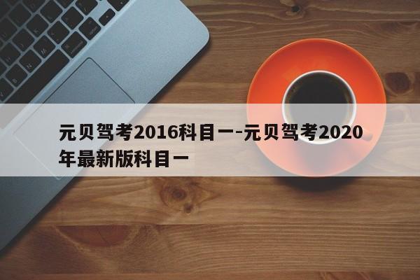 元贝驾考2016科目一-元贝驾考2020年最新版科目一
