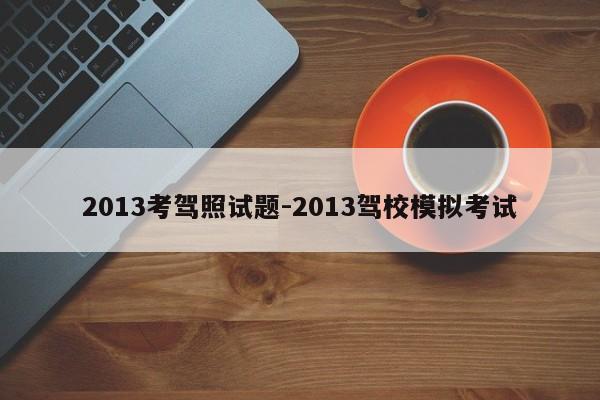 2013考驾照试题-2013驾校模拟考试