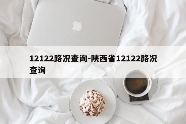12122路况查询-陕西省12122路况查询
