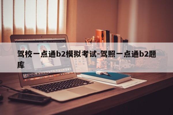 驾校一点通b2模拟考试-驾照一点通b2题库