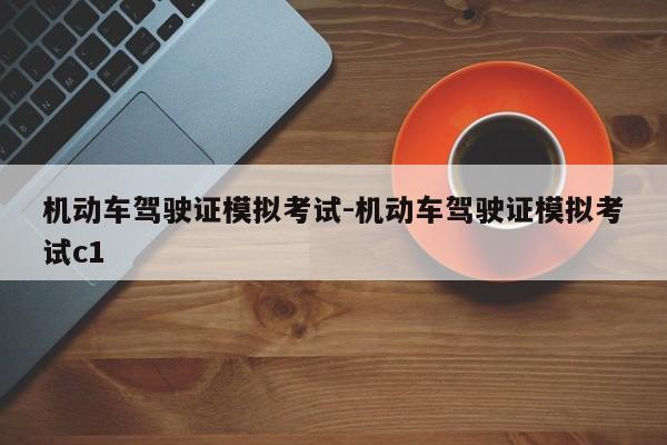 机动车驾驶证模拟考试-机动车驾驶证模拟考试c1