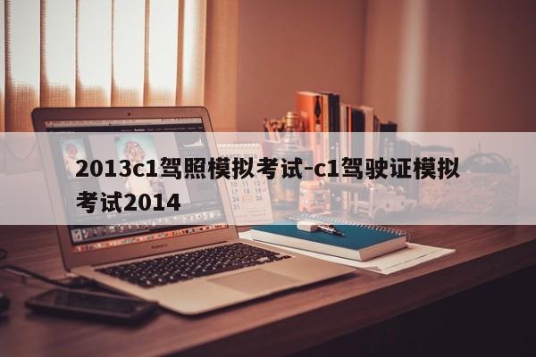 2013c1驾照模拟考试-c1驾驶证模拟考试2014