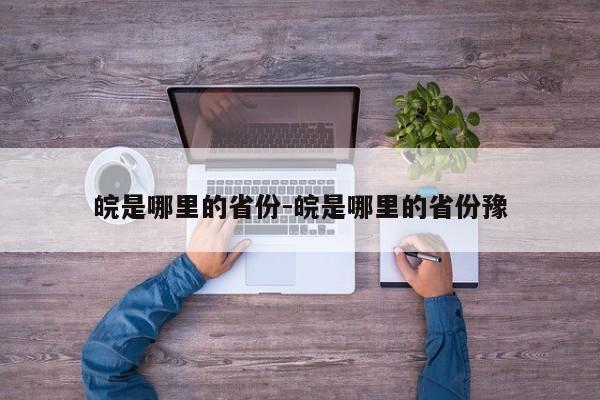 皖是哪里的省份-皖是哪里的省份豫
