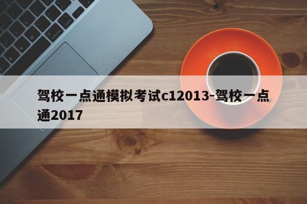 驾校一点通模拟考试c12013-驾校一点通2017